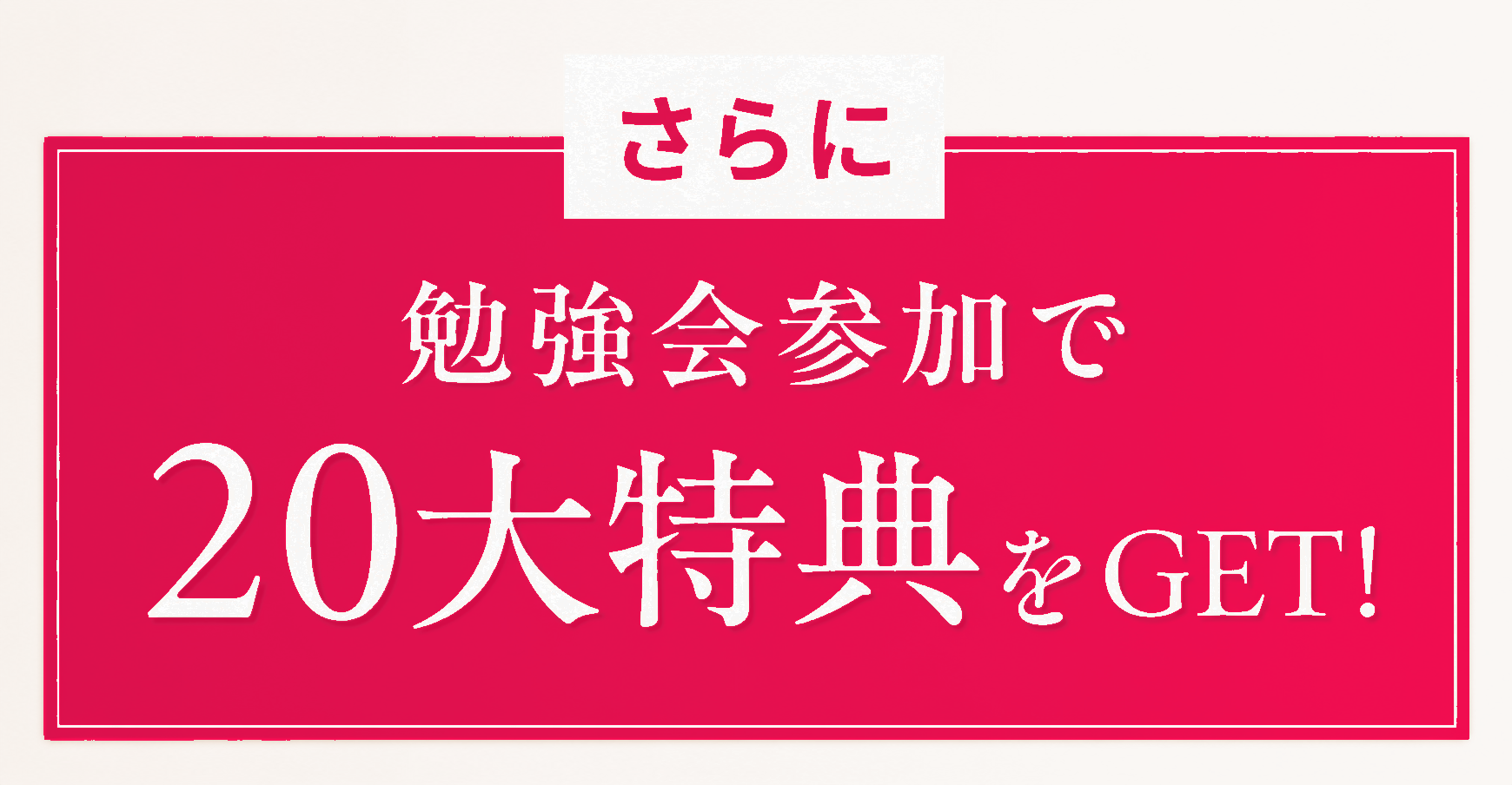 さらに 勉強会参加で 20大特典をGET!