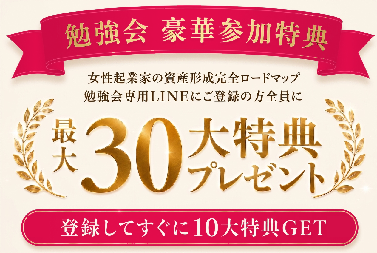 勉強会 豪華参加特典｜女性起業家の資産形成完全ロードマップ 勉強会専用LINEにご登録の方全員に 最大30大特典プレゼント 登録してすぐに10大特典GET